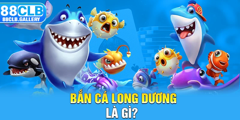 Bắn cá long dương là gì?