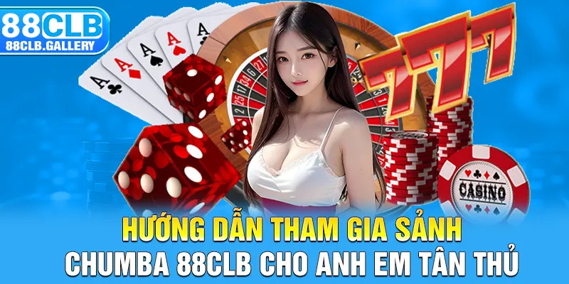 Hướng dẫn tham gia sảnh Chumba 88CLB cho anh em tân thủ