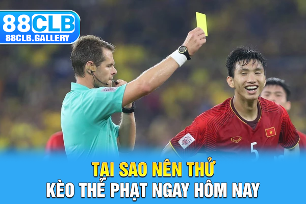 Tại sao nên thử kèo thẻ phạt ngay hôm nay